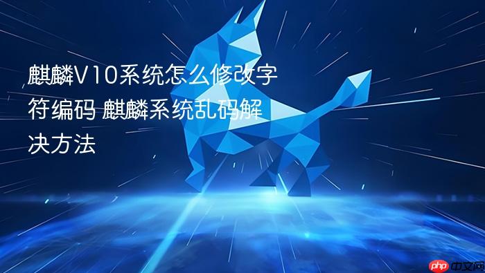 麒麟v10系统怎么修改字符编码 麒麟系统乱码解决方法
