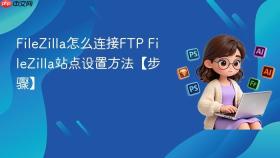 filezilla怎么连接ftp filezilla站点设置方法【步骤】