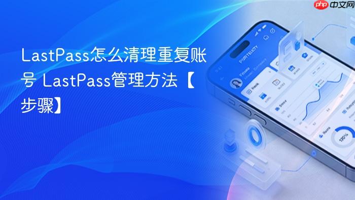 lastpass怎么清理重复账号 lastpass管理方法【步骤】