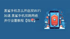 黑鲨手机怎么开启双wifi加速 黑鲨手机双路网络并行设置教程【指南】