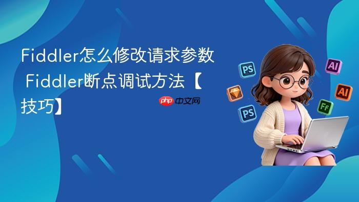 fiddler怎么修改请求参数 fiddler断点调试方法【技巧】