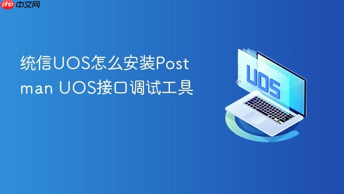 统信uos怎么安装postman uos接口调试工具