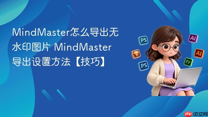 mindmaster怎么导出无水印图片 mindmaster导出设置方法【技巧】