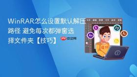 WinRAR怎么设置默认解压路径 避免每次都弹窗选择文件夹【技巧】