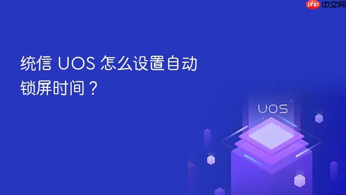 统信 uos 怎么设置自动锁屏时间?