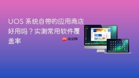 uos 系统自带的应用商店好用吗？实测常用软件覆盖率
