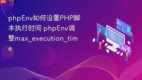 phpEnv如何设置PHP脚本执行时间 phpEnv调整max_execution_time