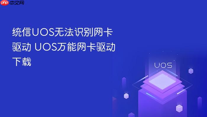 统信uos无法识别网卡驱动 uos万能网卡驱动下载