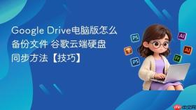 Google Drive电脑版怎么备份文件 谷歌云端硬盘同步方法【技巧】