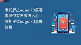 摩托罗拉edge 70屏幕黑屏但有声音怎么办 摩托罗拉edge 70黑屏修复