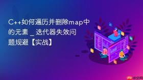 c++如何遍历并删除map中的元素 _ 迭代器失效问题规避【实战】
