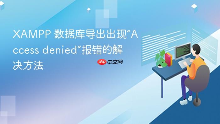 xampp 数据库导出出现“access denied”报错的解决方法
