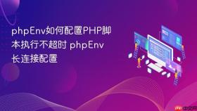phpenv如何配置php脚本执行不超时 phpenv长连接配置