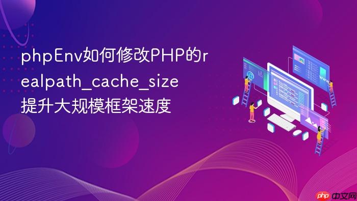 phpenv如何修改php的realpath_cache_size 提升大规模框架速度