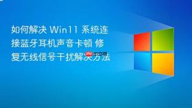 如何解决 win11 系统连接蓝牙耳机声音卡顿 修复无线信号干扰解决方法