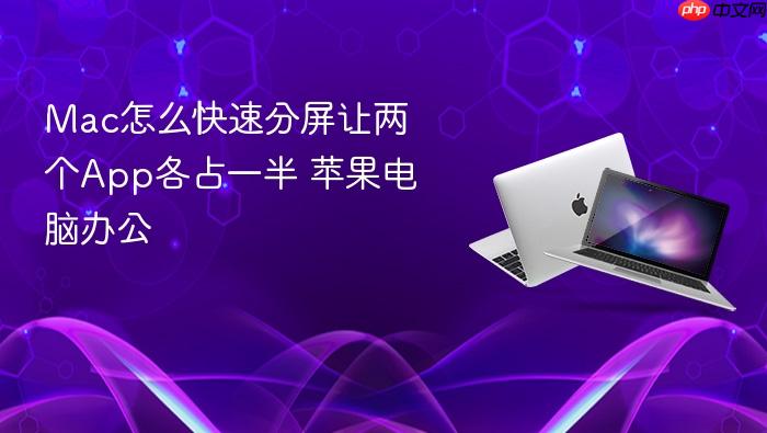 mac怎么快速分屏让两个app各占一半 苹果电脑办公