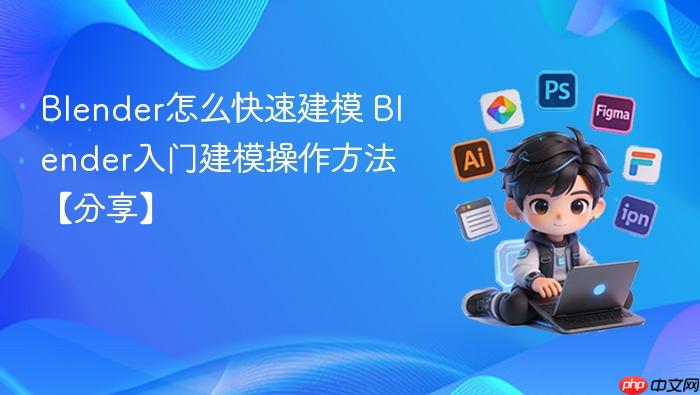 blender怎么快速建模 blender入门建模操作方法【分享】