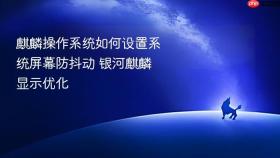 麒麟操作系统如何设置系统屏幕防抖动 银河麒麟显示优化