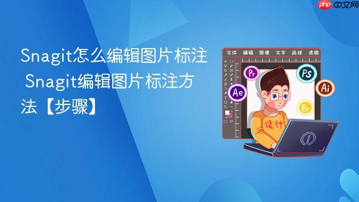 snagit怎么编辑图片标注 snagit编辑图片标注方法【步骤】