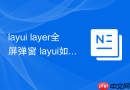 layui layer全屏弹窗 layui如何打开一个全屏的iframe层