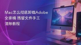 mac怎么彻底卸载adobe全家桶 残留文件手工清除教程