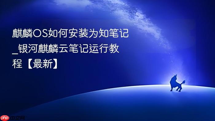 麒麟os如何安装为知笔记_银河麒麟云笔记运行教程【最新】