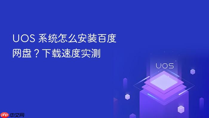 uos 系统怎么安装百度网盘?下载速度实测