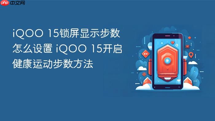 iqoo 15锁屏显示步数怎么设置 iqoo 15开启健康运动步数方法