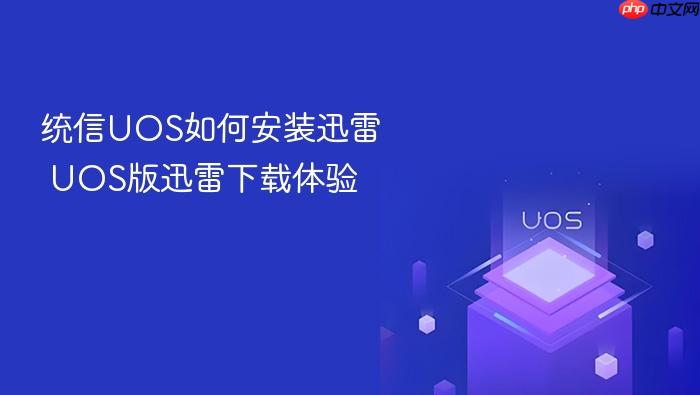 统信uos如何安装迅雷 uos版迅雷下载体验