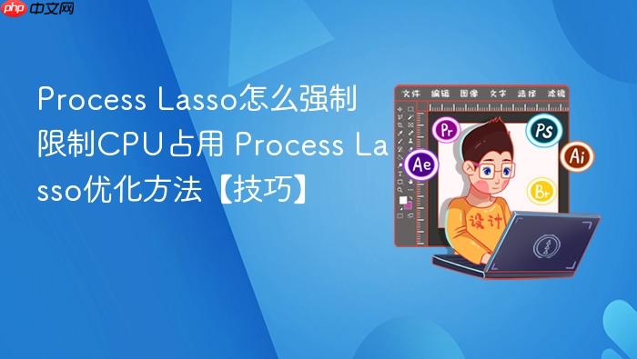 process lasso怎么强制限制cpu占用 process lasso优化方法【技巧】