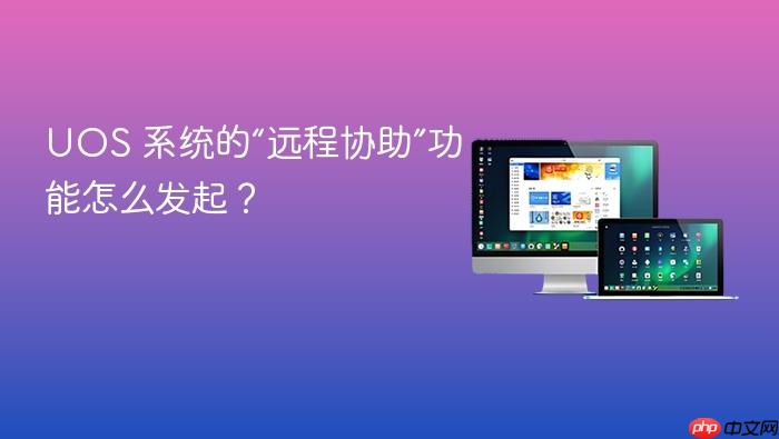 uos 系统的“远程协助”功能怎么发起?