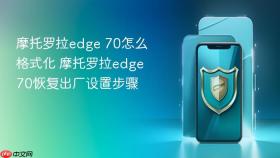 摩托罗拉edge 70怎么格式化 摩托罗拉edge 70恢复出厂设置步骤