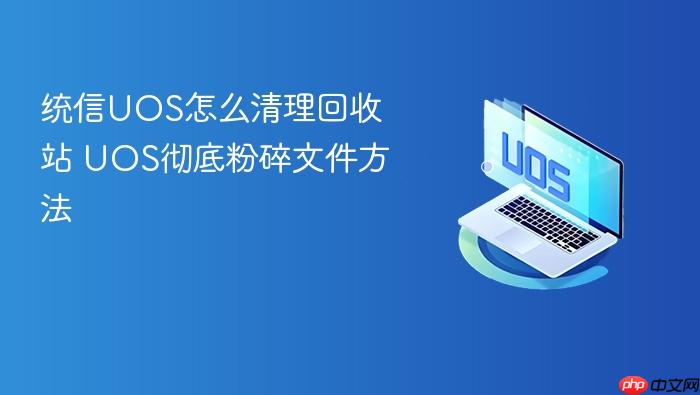 统信uos怎么清理回收站 uos彻底粉碎文件方法