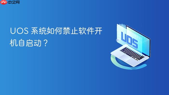uos 系统如何禁止软件开机自启动?