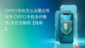OPPO手机怎么设置应用双开 OPPO手机多开微信/支付宝教程【指南】