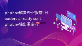phpEnv解决PHP报错: Headers already sent phpEnv输出重定向