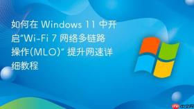 如何在 windows 11 中开启“wi-fi 7 网络多链路操作(mlo)” 提升网速详细教程