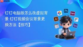 钉钉电脑版怎么改虚拟背景 钉钉视频会议背景更换方法【技巧】