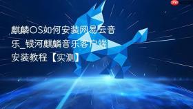 麒麟OS如何安装网易云音乐_银河麒麟音乐客户端安装教程【实测】