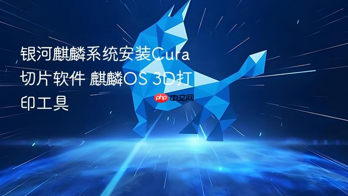 银河麒麟系统安装cura切片软件 麒麟os 3d打印工具