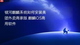 银河麒麟系统如何安装美团外卖商家版 麒麟os商用软件