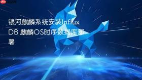 银河麒麟系统安装influxdb 麒麟os时序数据库部署