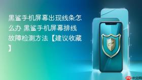 黑鲨手机屏幕出现线条怎么办 黑鲨手机屏幕排线故障检测方法【建议收藏】