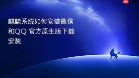 麒麟系统如何安装微信和QQ 官方原生版下载安装