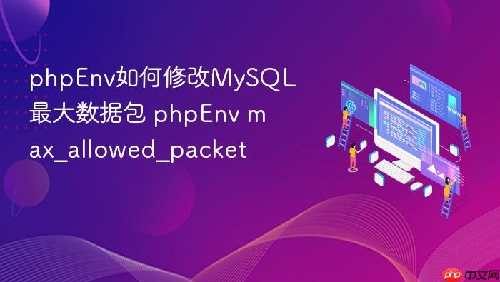 phpenv如何修改mysql最大数据包 phpenv max_allowed_packet