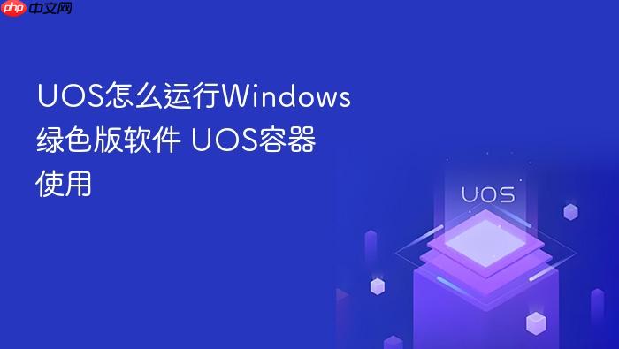 uos怎么运行windows绿色版软件 uos容器使用