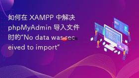 如何在 xampp 中解决 phpmyadmin 导入文件时的“no data was received to import”