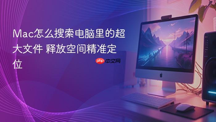 mac怎么搜索电脑里的超大文件 释放空间精准定位