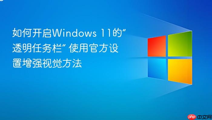 如何开启windows 11的“透明任务栏” 使用官方设置增强视觉方法