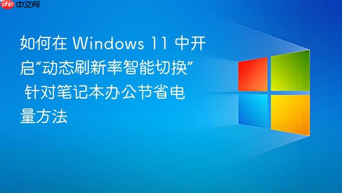 如何在 windows 11 中开启“动态刷新率智能切换” 针对笔记本办公节省电量方法